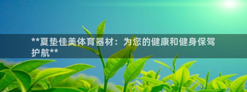 耀世盛典官网：**夏垫佳美体育器材：为您的健康和健身