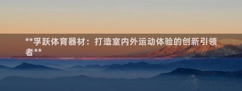 耀世平台注册网址是什么啊：**孚跃体育器材：打造室内