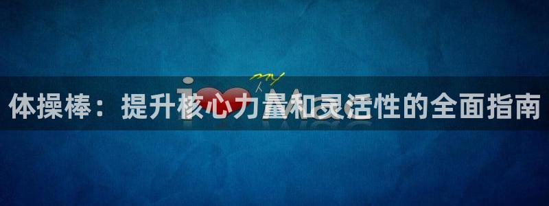 耀世平台开户：体操棒：提升核心力量和灵活性的全面指南