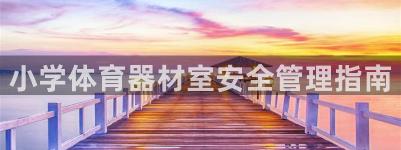 耀世开盘：小学体育器材室安全管理指南