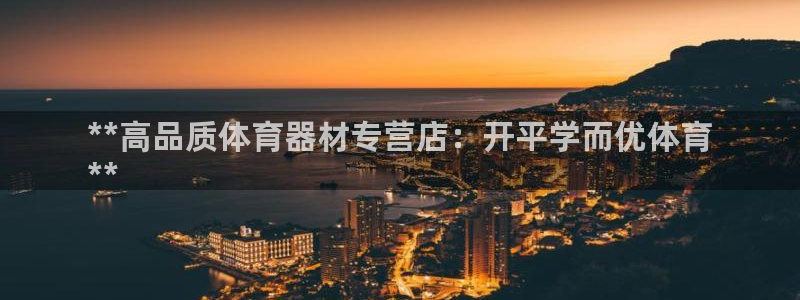 耀世娱乐挂机脚本：**高品质体育器材专营店：开平学而