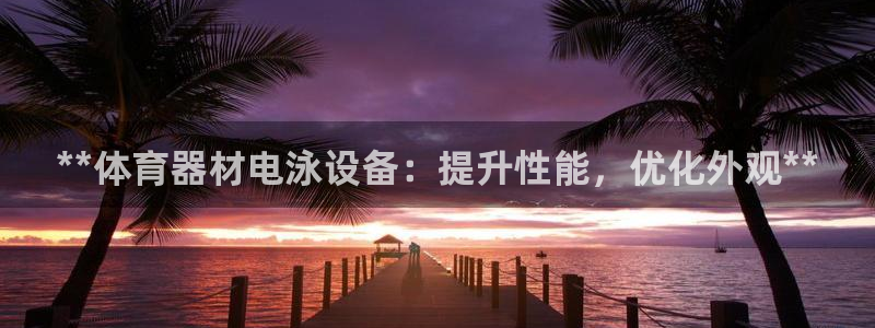 耀世官网注册时间：**体育器材电泳设备：提升性能，优化外观*