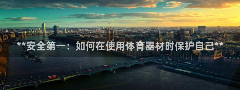 耀世娱乐百科：**安全第一：如何在使用体育器材时保护