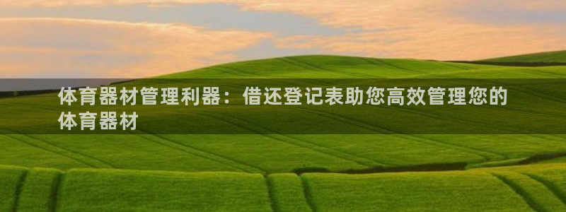 耀世娱乐平台注册地址在哪里看：体育器材管理利器：借还登记表助