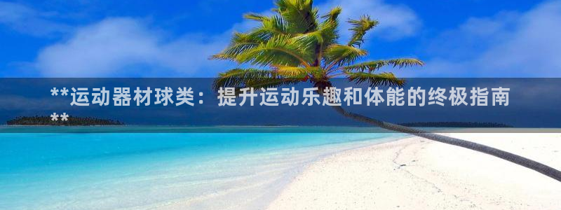 耀世平台卜6.7.5.1.3.8：**运动器材球类：