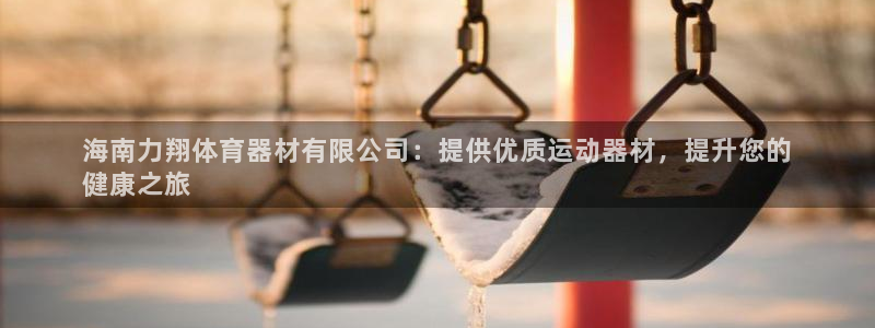 耀世平台六七五一38：海南力翔体育器材有限公司：提供优质运动