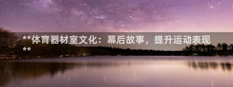 耀世娱乐老板：**体育器材室文化：幕后故事，提升运动表现
*
