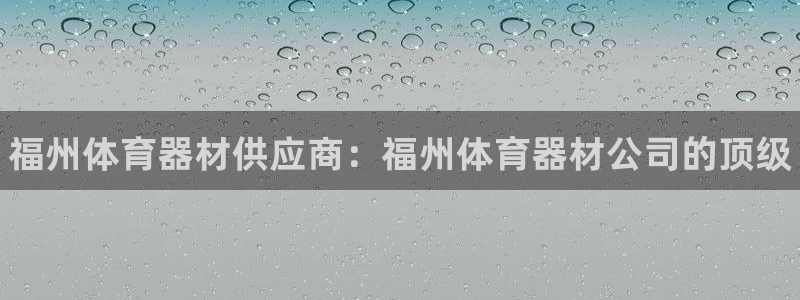 耀世平台注册开户需要什么：福州体育器材供应商：福州体育器材公