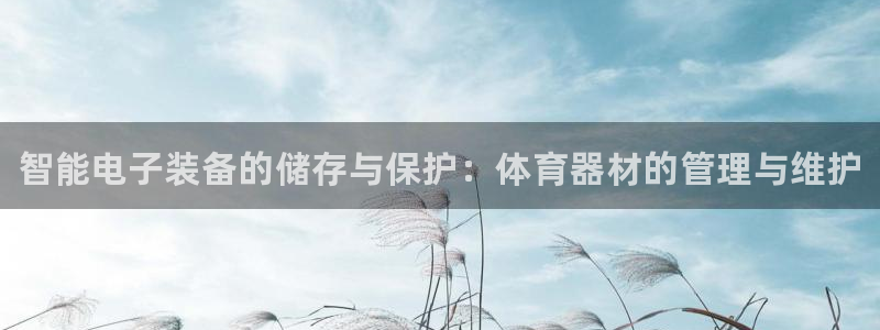 耀世娱乐软件下载：智能电子装备的储存与保护：体育器材