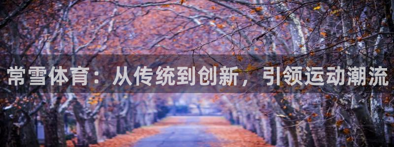 耀世娱乐提款怎么取消：常雪体育：从传统到创新，引领运动潮流